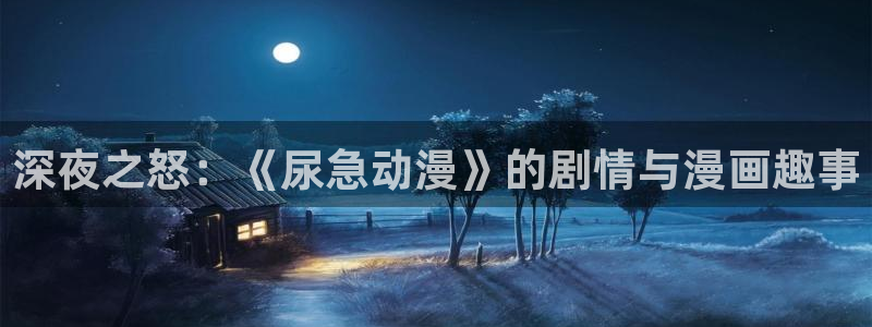 51动漫官网官方进入版本网页在线：深夜之怒：《尿急动漫》的剧情与漫画趣事