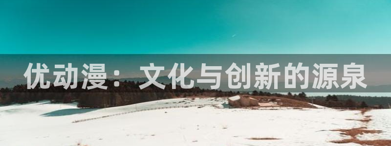 51动漫91：优动漫：文化与创新的源泉