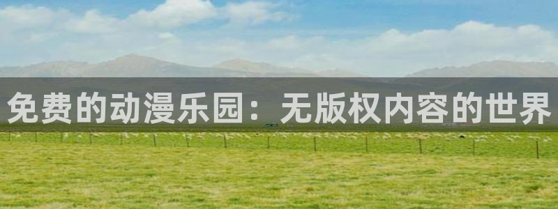 51动漫打扑克：免费的动漫乐园：无版权内容的世界