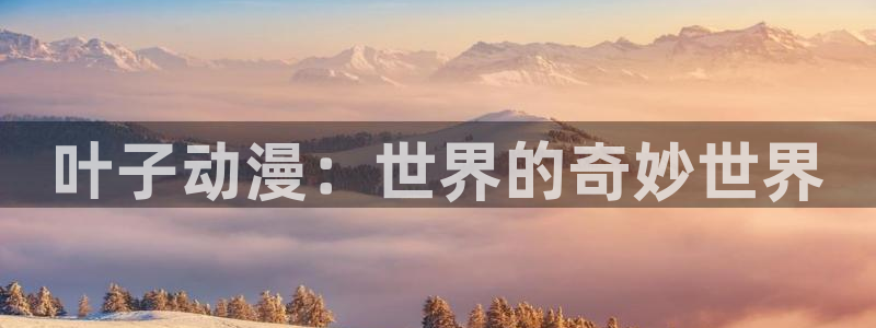 51动漫破解版免费看nba：叶子动漫：世界的奇妙世界
