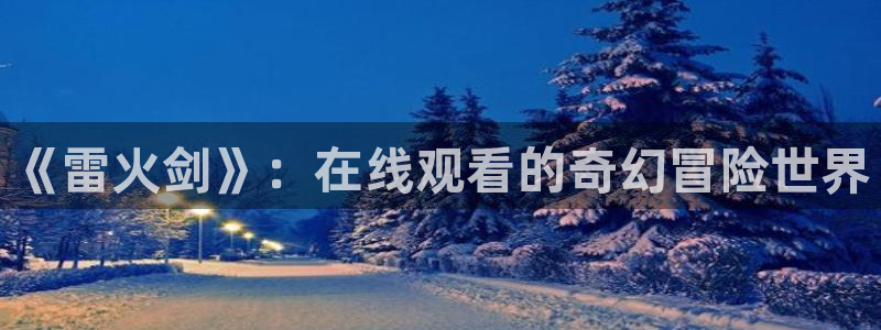 51动漫破解版nba安卓下载：《雷火剑》：在线观看的奇幻冒险世界