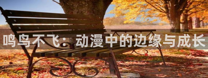 51动漫免费版下载：鸣鸟不飞：动漫中的边缘与成长